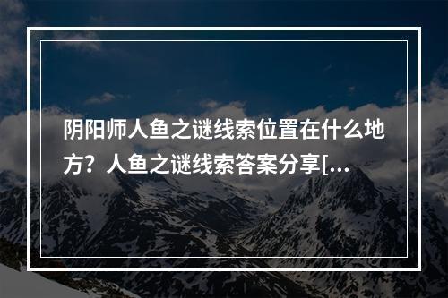 阴阳师人鱼之谜线索位置在什么地方？人鱼之谜线索答案分享[多图]