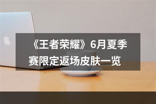 《王者荣耀》6月夏季赛限定返场皮肤一览