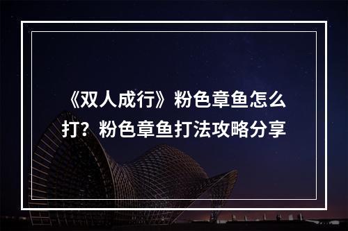 《双人成行》粉色章鱼怎么打？粉色章鱼打法攻略分享