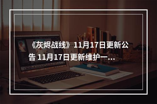 《灰烬战线》11月17日更新公告 11月17日更新维护一览