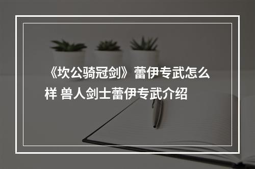 《坎公骑冠剑》蕾伊专武怎么样 兽人剑士蕾伊专武介绍