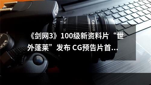 《剑网3》100级新资料片“世外蓬莱”发布 CG预告片首曝