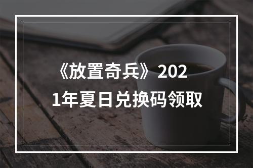 《放置奇兵》2021年夏日兑换码领取