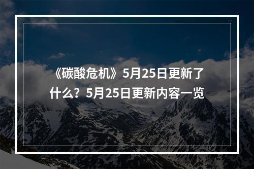 《碳酸危机》5月25日更新了什么？5月25日更新内容一览