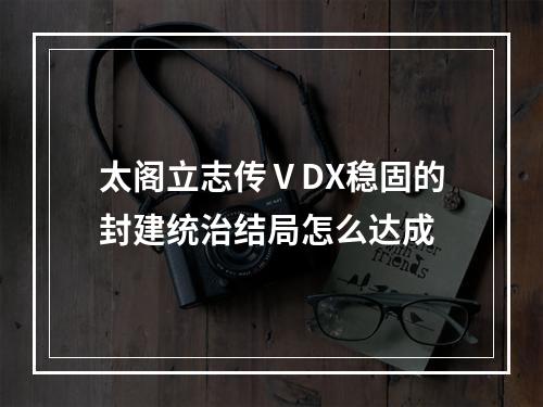 太阁立志传ⅤDX稳固的封建统治结局怎么达成