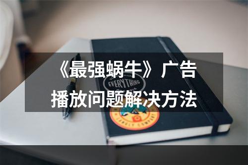 《最强蜗牛》广告播放问题解决方法