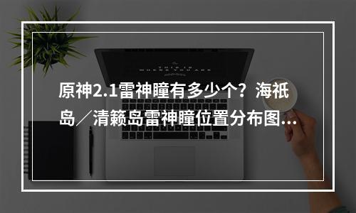 原神2.1雷神瞳有多少个？海祇岛／清籁岛雷神瞳位置分布图大全[多图]