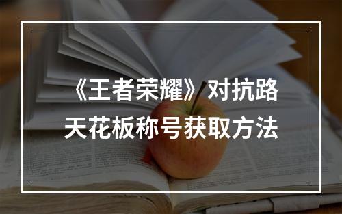 《王者荣耀》对抗路天花板称号获取方法