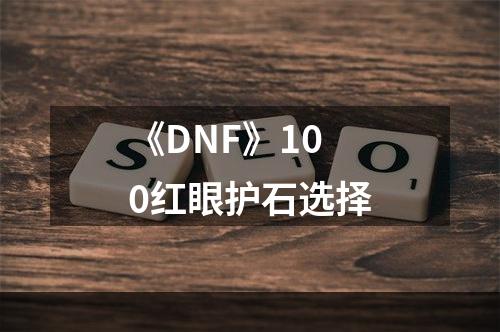 《DNF》100红眼护石选择