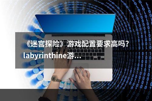 《迷宫探险》游戏配置要求高吗？labyrinthine游戏配置要求一览