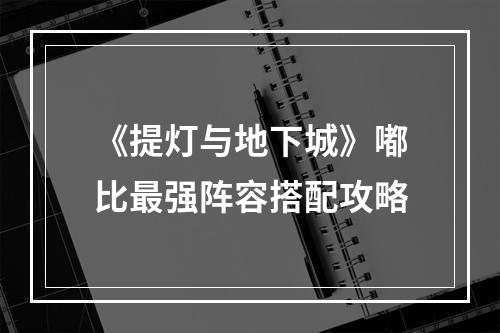 《提灯与地下城》嘟比最强阵容搭配攻略