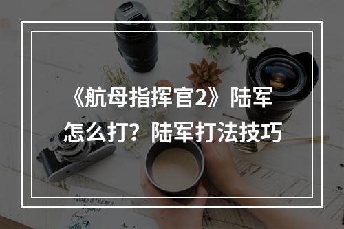 《航母指挥官2》陆军怎么打？陆军打法技巧