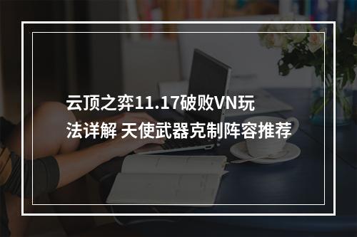 云顶之弈11.17破败VN玩法详解 天使武器克制阵容推荐