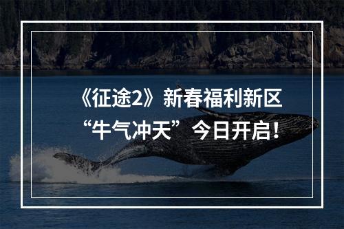 《征途2》新春福利新区“牛气冲天”今日开启！