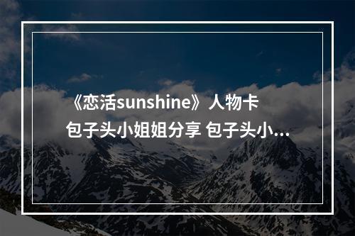 《恋活sunshine》人物卡包子头小姐姐分享 包子头小姐姐怎么捏？