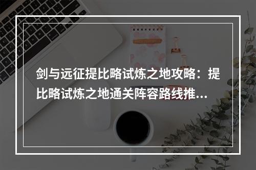 剑与远征提比略试炼之地攻略：提比略试炼之地通关阵容路线推荐[多图]