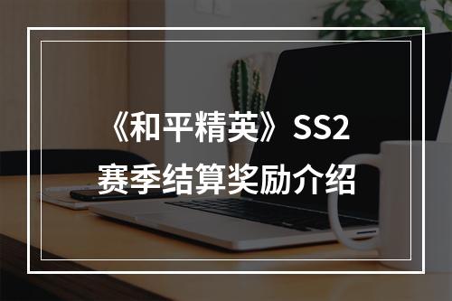 《和平精英》SS2赛季结算奖励介绍