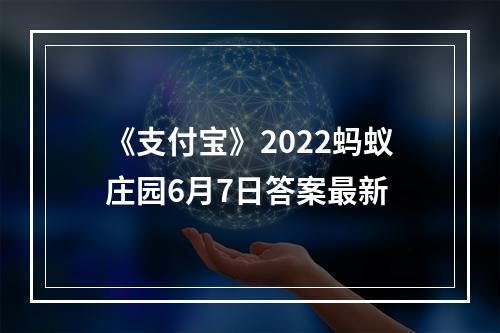 《支付宝》2022蚂蚁庄园6月7日答案最新