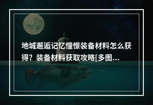 地城邂逅记忆憧憬装备材料怎么获得？装备材料获取攻略[多图]