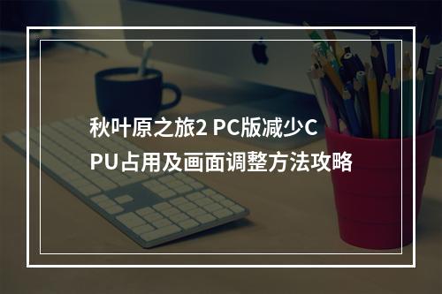 秋叶原之旅2 PC版减少CPU占用及画面调整方法攻略