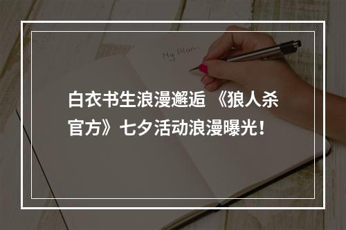 白衣书生浪漫邂逅 《狼人杀官方》七夕活动浪漫曝光！