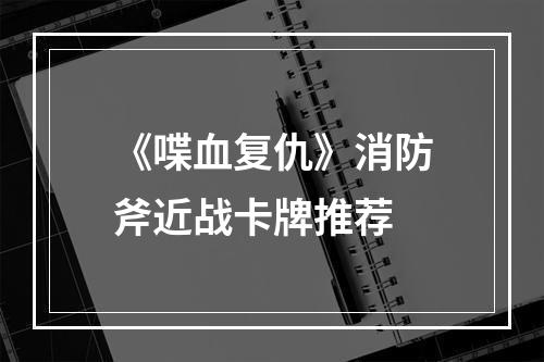 《喋血复仇》消防斧近战卡牌推荐