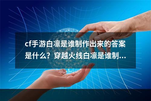 cf手游白凛是谁制作出来的答案是什么？穿越火线白凛是谁制作出来的答案分享[多图]