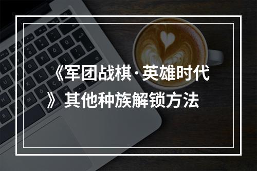 《军团战棋·英雄时代》其他种族解锁方法