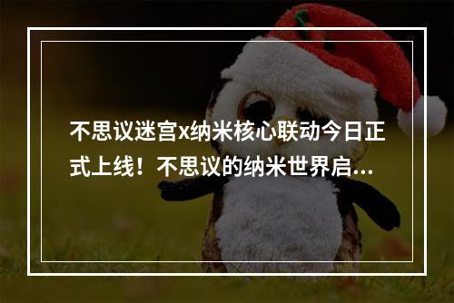 不思议迷宫x纳米核心联动今日正式上线！不思议的纳米世界启动[多图]