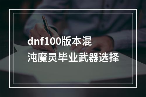 dnf100版本混沌魔灵毕业武器选择