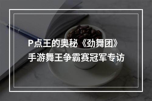 P点王的奥秘《劲舞团》手游舞王争霸赛冠军专访