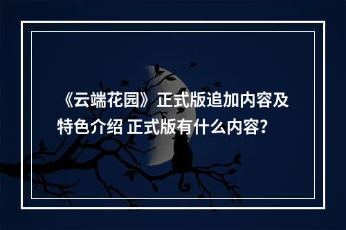 《云端花园》正式版追加内容及特色介绍 正式版有什么内容？