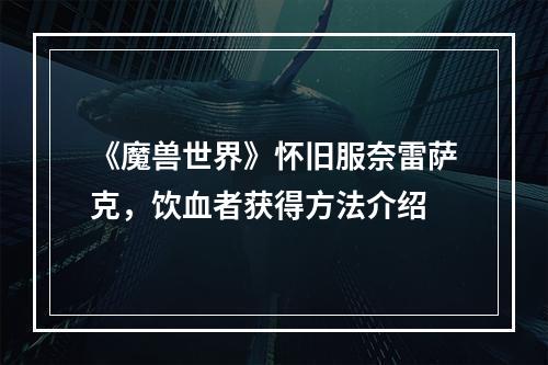 《魔兽世界》怀旧服奈雷萨克，饮血者获得方法介绍