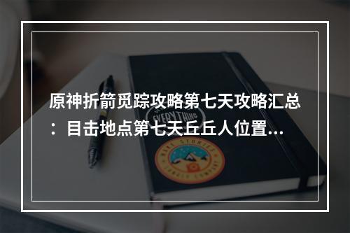 原神折箭觅踪攻略第七天攻略汇总：目击地点第七天丘丘人位置一览