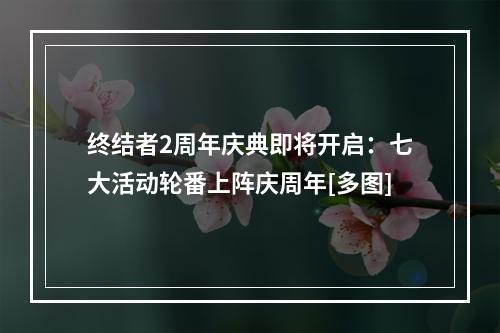 终结者2周年庆典即将开启：七大活动轮番上阵庆周年[多图]