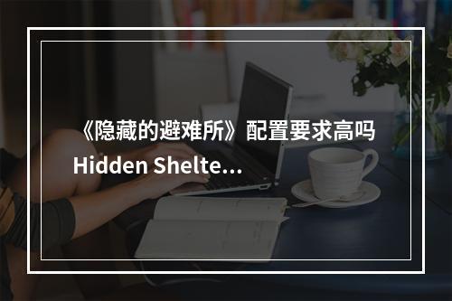 《隐藏的避难所》配置要求高吗 Hidden Shelter配置要求一览