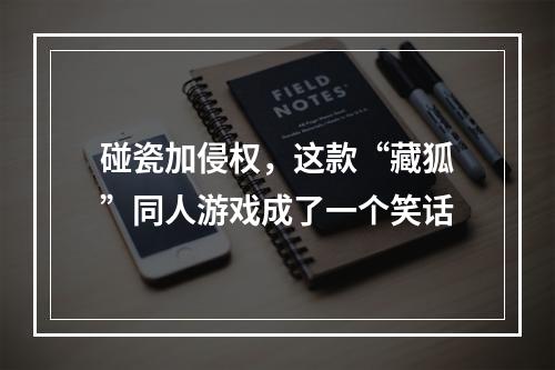 碰瓷加侵权，这款“藏狐”同人游戏成了一个笑话