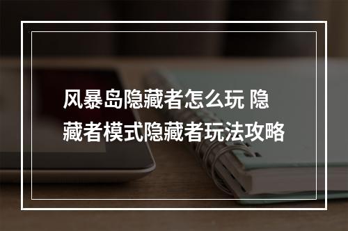 风暴岛隐藏者怎么玩 隐藏者模式隐藏者玩法攻略