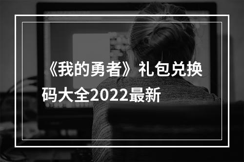 《我的勇者》礼包兑换码大全2022最新