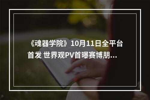 《魂器学院》10月11日全平台首发 世界观PV首曝赛博朋克世界