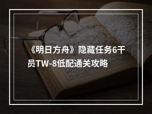 《明日方舟》隐藏任务6干员TW-8低配通关攻略