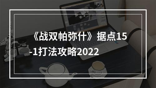 《战双帕弥什》据点15-1打法攻略2022