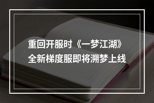 重回开服时《一梦江湖》全新梯度服即将溯梦上线