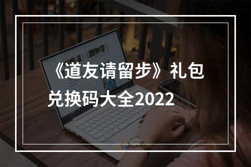 《道友请留步》礼包兑换码大全2022