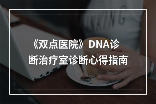 《双点医院》DNA诊断治疗室诊断心得指南