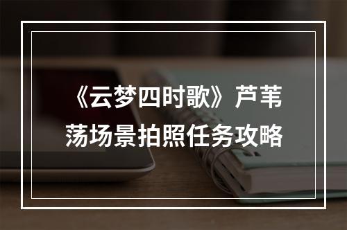 《云梦四时歌》芦苇荡场景拍照任务攻略