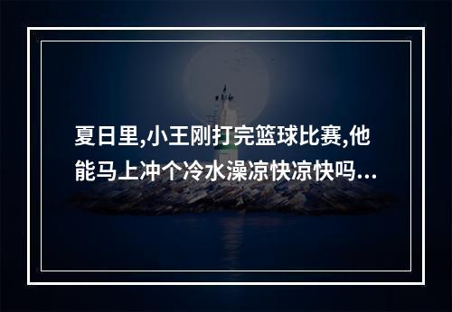 夏日里,小王刚打完篮球比赛,他能马上冲个冷水澡凉快凉快吗 蚂蚁庄园今日答案早知道5月30日