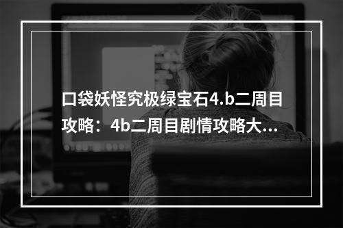 口袋妖怪究极绿宝石4.b二周目攻略：4b二周目剧情攻略大全[多图]