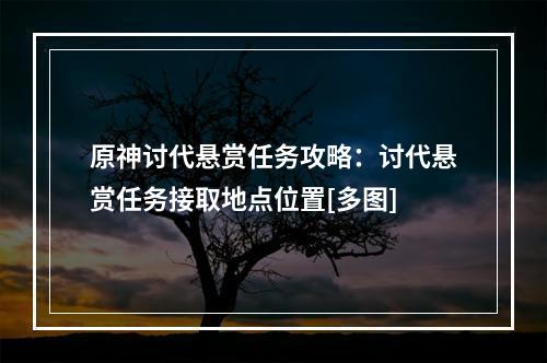 原神讨代悬赏任务攻略：讨代悬赏任务接取地点位置[多图]