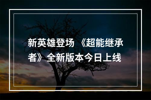 新英雄登场 《超能继承者》全新版本今日上线